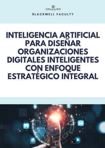 INTELIGENCIA ARTIFICIAL PARA DISEÑAR ORGANIZACIONES DIGITALES INTELIGENTES CON ENFOQUE ESTRATÉGICO INTEGRAL