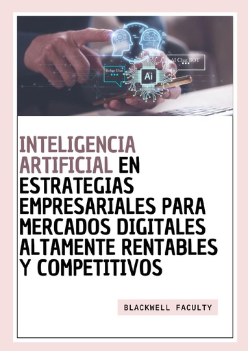 INTELIGENCIA ARTIFICIAL EN ESTRATEGIAS EMPRESARIALES PARA MERCADOS DIGITALES ALTAMENTE RENTABLES Y COMPETITIVOS