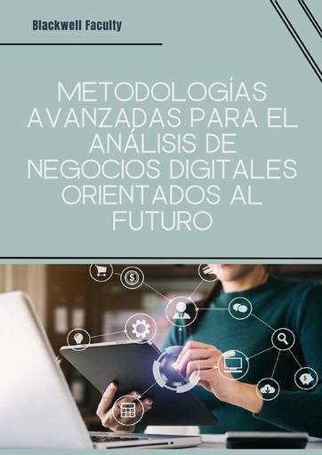METODOLOGÍAS AVANZADAS PARA EL ANÁLISIS DE NEGOCIOS DIGITALES ORIENTADOS AL FUTURO