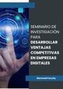 SEMINARIO DE INVESTIGACIÓN PARA DESARROLLAR VENTAJAS COMPETITIVAS EN EMPRESAS DIGITALES