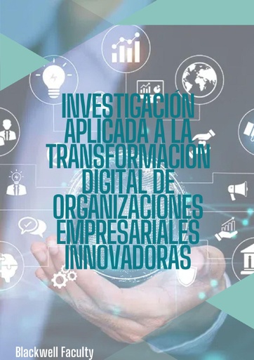 INVESTIGACIÓN APLICADA A LA TRANSFORMACIÓN DIGITAL DE ORGANIZACIONES EMPRESARIALES INNOVADORAS