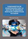 FUNDAMENTOS DE INVESTIGACIÓN PARA LA GESTIÓN DE EMPRESAS DIGITALES COMPETITIVAS ACTUALES