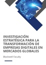 INVESTIGACIÓN ESTRATÉGICA PARA LA TRANSFORMACIÓN DE EMPRESAS DIGITALES EN MERCADOS GLOBALES