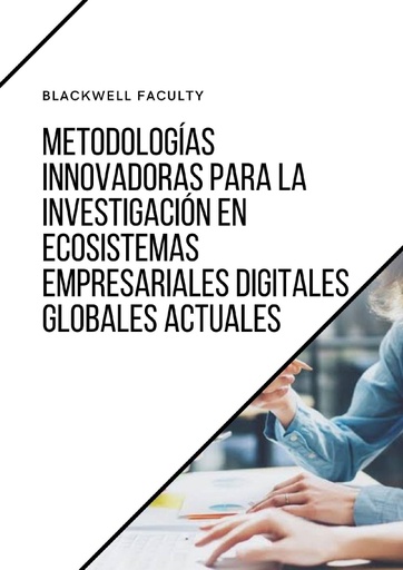 METODOLOGÍAS INNOVADORAS PARA LA INVESTIGACIÓN EN ECOSISTEMAS EMPRESARIALES DIGITALES GLOBALES ACTUALES