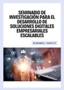 SEMINARIO DE INVESTIGACIÓN PARA EL DESARROLLO DE SOLUCIONES DIGITALES EMPRESARIALES ESCALABLES