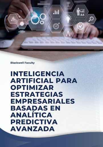 INTELIGENCIA ARTIFICIAL PARA OPTIMIZAR ESTRATEGIAS EMPRESARIALES BASADAS EN ANALÍTICA PREDICTIVA AVANZADA
