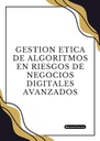 GESTION ETICA DE ALGORITMOS EN RIESGOS DE NEGOCIOS DIGITALES AVANZADOS