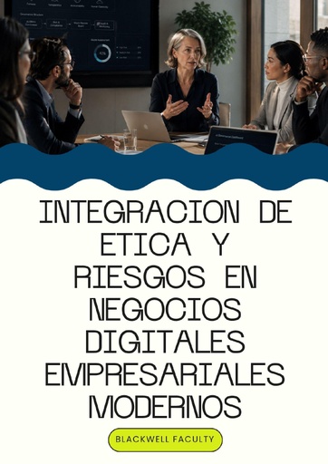 INTEGRACION DE ETICA Y RIESGOS EN NEGOCIOS DIGITALES EMPRESARIALES MODERNOS