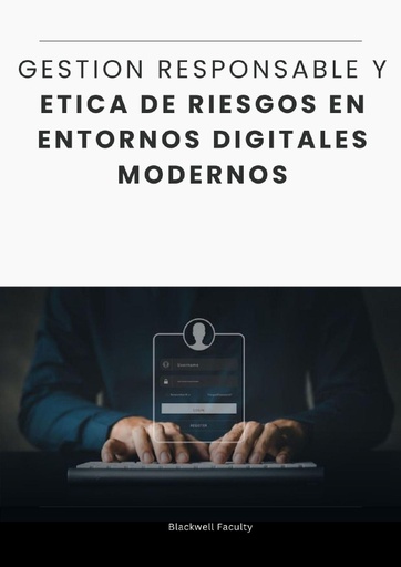 GESTION RESPONSABLE Y ETICA DE RIESGOS EN ENTORNOS DIGITALES MODERNOS
