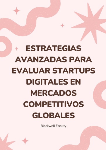 ESTRATEGIAS AVANZADAS PARA EVALUAR STARTUPS DIGITALES EN MERCADOS COMPETITIVOS GLOBALES