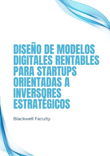 DISEÑO DE MODELOS DIGITALES RENTABLES PARA STARTUPS ORIENTADAS A INVERSORES ESTRATÉGICOS