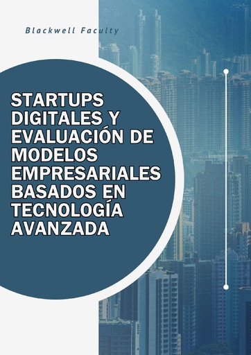 STARTUPS DIGITALES Y EVALUACIÓN DE MODELOS EMPRESARIALES BASADOS EN TECNOLOGÍA AVANZADA