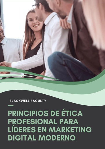 PRINCIPIOS DE ÉTICA PROFESIONAL PARA LÍDERES EN MARKETING DIGITAL MODERNO