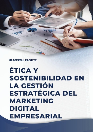 ÉTICA Y SOSTENIBILIDAD EN LA GESTIÓN ESTRATÉGICA DEL MARKETING DIGITAL EMPRESARIAL
