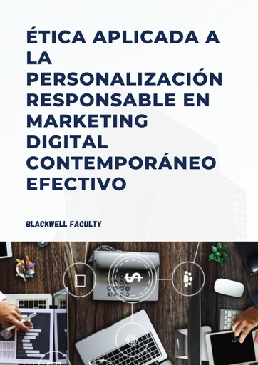 ÉTICA APLICADA A LA PERSONALIZACIÓN RESPONSABLE EN MARKETING DIGITAL CONTEMPORÁNEO EFECTIVO