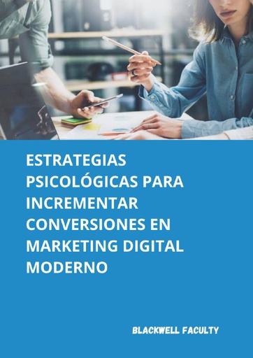 ESTRATEGIAS PSICOLÓGICAS PARA INCREMENTAR CONVERSIONES EN MARKETING DIGITAL MODERNO