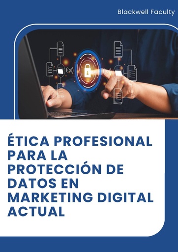 ÉTICA PROFESIONAL PARA LA PROTECCIÓN DE DATOS EN MARKETING DIGITAL ACTUAL