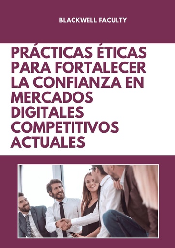 PRÁCTICAS ÉTICAS PARA FORTALECER LA CONFIANZA EN MERCADOS DIGITALES COMPETITIVOS ACTUALES