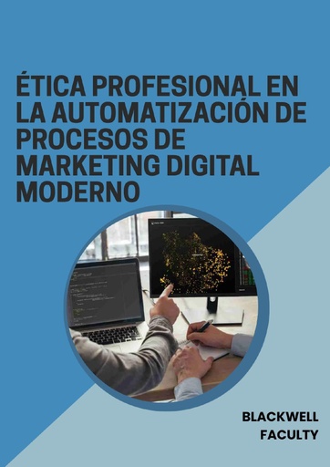 ÉTICA PROFESIONAL EN LA AUTOMATIZACIÓN DE PROCESOS DE MARKETING DIGITAL MODERNO