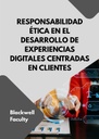 RESPONSABILIDAD ÉTICA EN EL DESARROLLO DE EXPERIENCIAS DIGITALES CENTRADAS EN CLIENTES