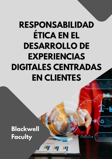 RESPONSABILIDAD ÉTICA EN EL DESARROLLO DE EXPERIENCIAS DIGITALES CENTRADAS EN CLIENTES