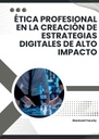 ÉTICA PROFESIONAL EN LA CREACIÓN DE ESTRATEGIAS DIGITALES DE ALTO IMPACTO