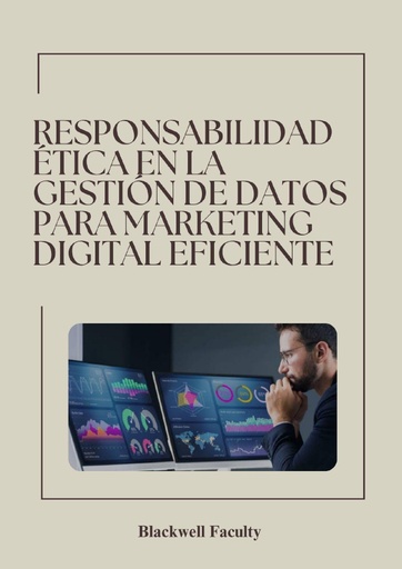 RESPONSABILIDAD ÉTICA EN LA GESTIÓN DE DATOS PARA MARKETING DIGITAL EFICIENTE