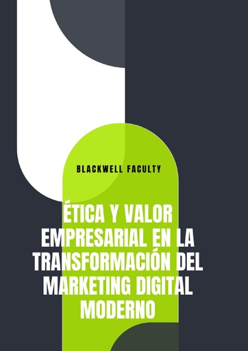 ÉTICA Y VALOR EMPRESARIAL EN LA TRANSFORMACIÓN DEL MARKETING DIGITAL MODERNO