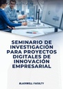 SEMINARIO DE INVESTIGACIÓN PARA PROYECTOS DIGITALES DE INNOVACIÓN EMPRESARIAL