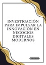 INVESTIGACIÓN PARA IMPULSAR LA INNOVACIÓN EN NEGOCIOS DIGITALES MODERNOS