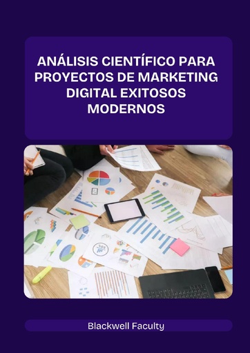 ANÁLISIS CIENTÍFICO PARA PROYECTOS DE MARKETING DIGITAL EXITOSOS MODERNOS