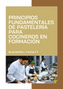 PRINCIPIOS FUNDAMENTALES DE PASTELERÍA PARA COCINEROS EN FORMACIÓN