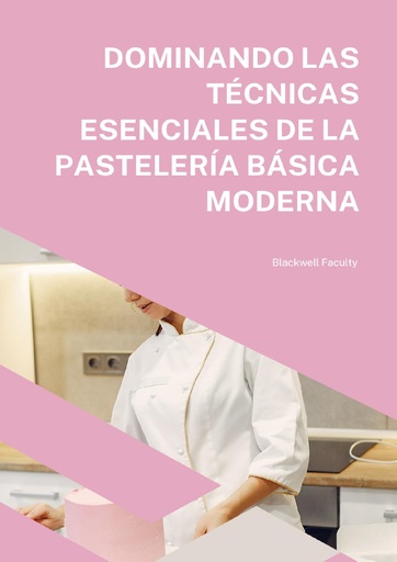DOMINANDO LAS TÉCNICAS ESENCIALES DE LA PASTELERÍA BÁSICA MODERNA