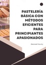 PASTELERÍA BÁSICA CON MÉTODOS EFICIENTES PARA PRINCIPIANTES APASIONADOS