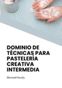 DOMINIO DE TÉCNICAS PARA PASTELERÍA CREATIVA INTERMEDIA