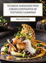 TÉCNICAS AVANZADAS PARA CREAR CONTRASTES DE TEXTURAS CULINARIAS