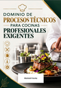 DOMINIO DE PROCESOS TÉCNICOS PARA COCINAS PROFESIONALES EXIGENTES