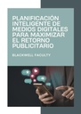 PLANIFICACIÓN INTELIGENTE DE MEDIOS DIGITALES PARA MAXIMIZAR EL RETORNO PUBLICITARIO