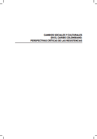 Cambios sociales y culturales en el caribe colombiano : perspectivas críticas de las resistencias