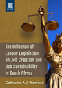 The Influence of Labour Legislation on Job Creation and Job Sustainability in South Africa