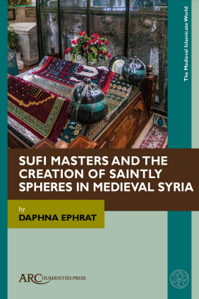 Sufi Masters and the Creation of Saintly Spheres in Medieval Syria